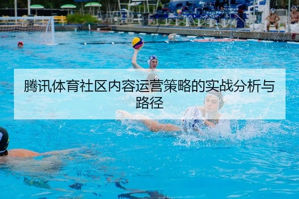 teng-xun-ti-yu-she-qu-nei-rong-yun-ying-ce-lve-de-shi-zhan-fen-xi-yu-lu-jing-2-192.jpg